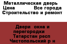 Металлическая дверь › Цена ­ 4 000 - Все города Строительство и ремонт » Двери, окна и перегородки   . Татарстан респ.,Чистопольский р-н